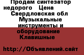 Продам синтезатор недорого › Цена ­ 20 000 - Свердловская обл. Музыкальные инструменты и оборудование » Клавишные   